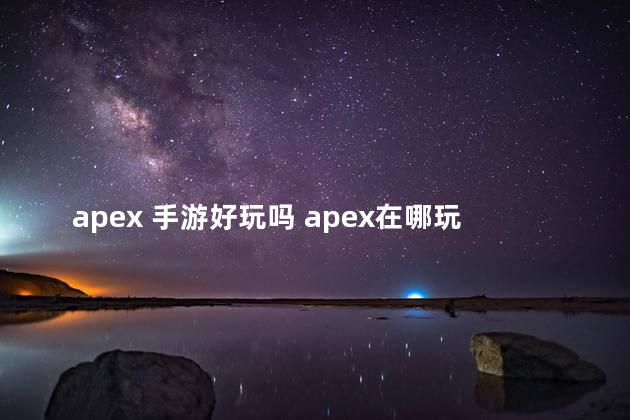 apex 手游好玩吗 apex在哪玩